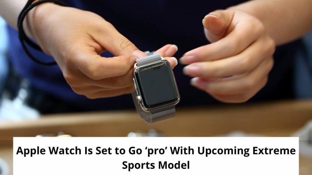 Apple Watch ‘Pro’ With Upcoming Extreme Sports Model