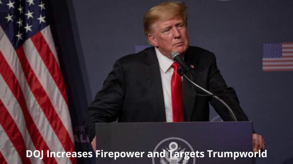 DOJ Increases Firepower Targets Trumpworld