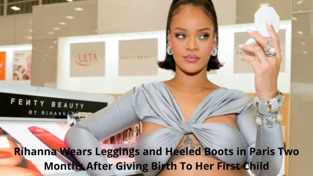 Rihanna Wears Leggings Heeled Boots Paris Two Months After Giving Birth Her First Child