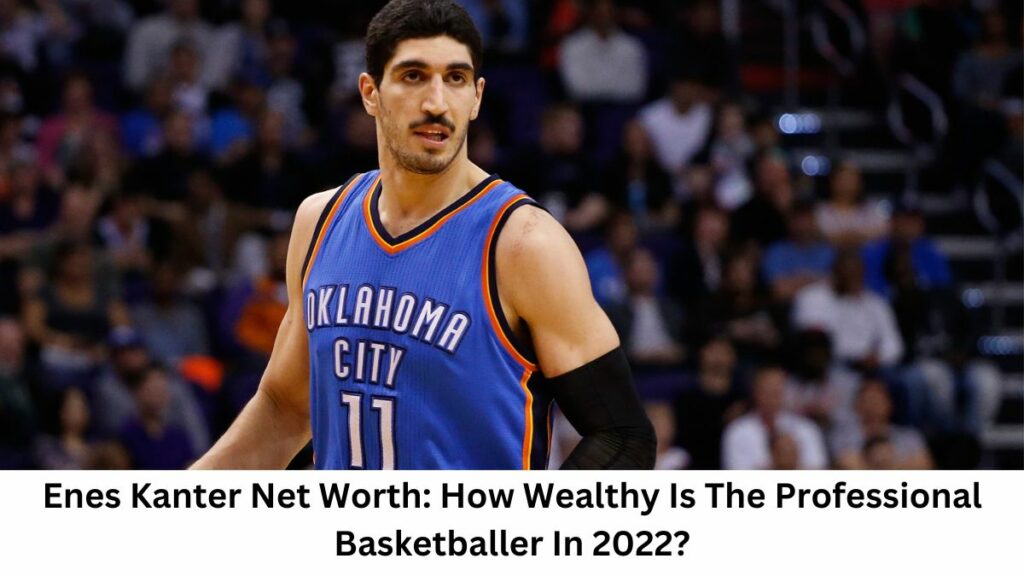 Enes Kanter Net Worth