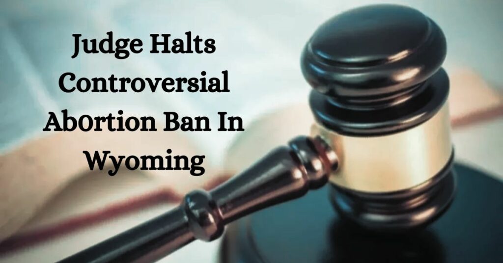 Judge Halts Controversial Ab0rtion Ban In Wyoming