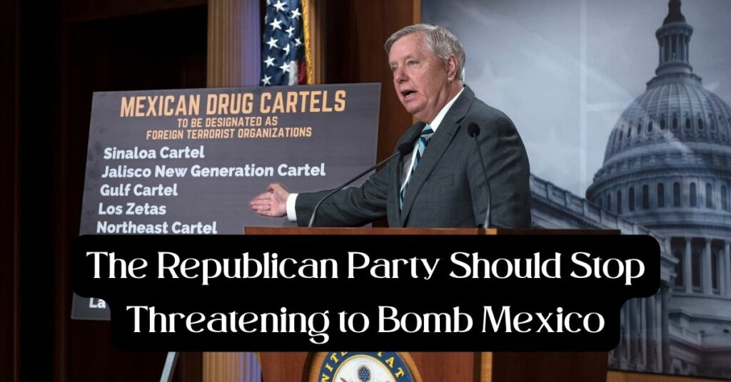 The Republican Party Should Stop Threatening to Bomb Mexico