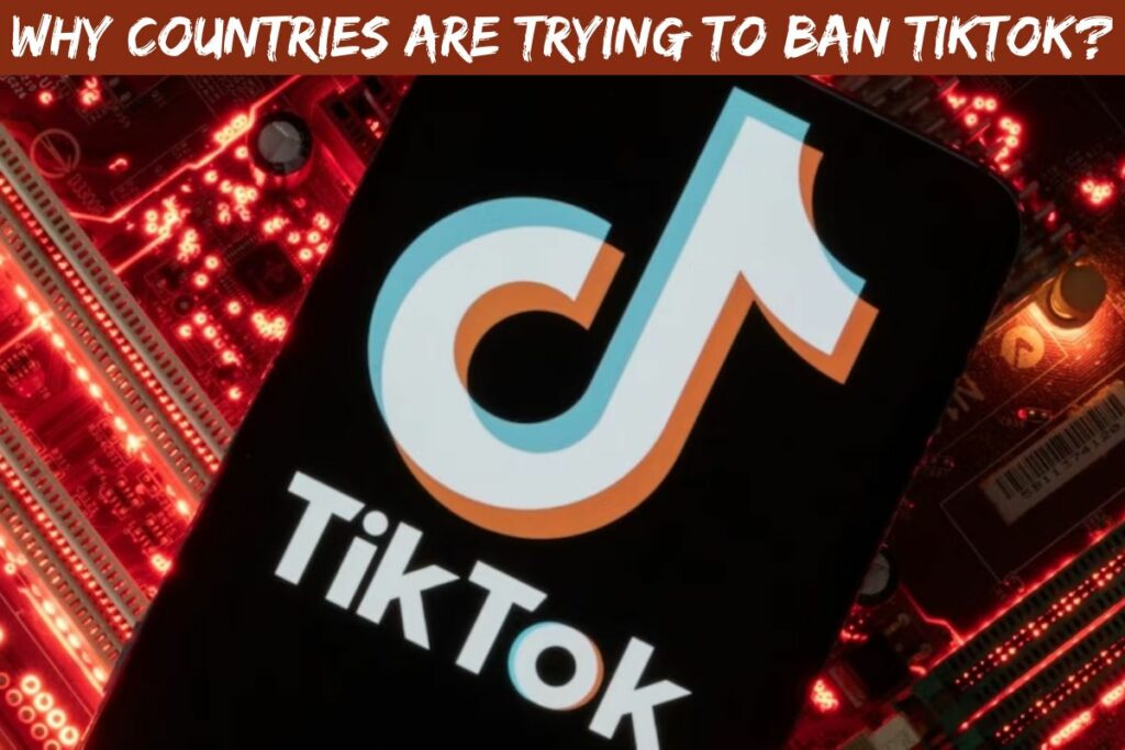 Why Countries Are Trying to Ban TikTok?