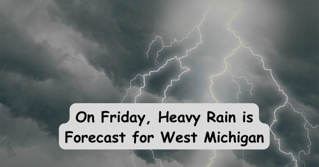 On Friday, Heavy Rain is Forecast for West Michigan