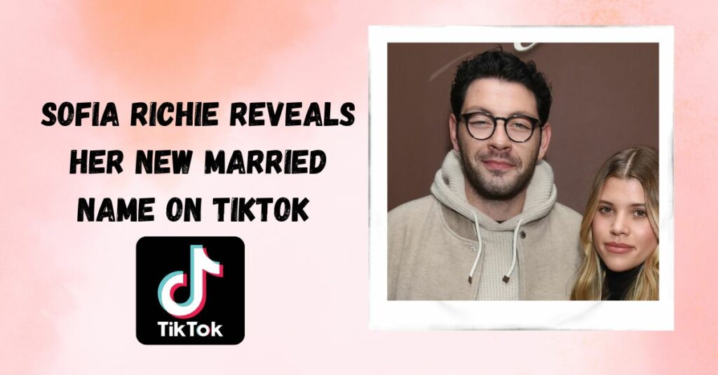 Sofia Richie Reveals Her New Married Name on Tiktok Before Her Wedding