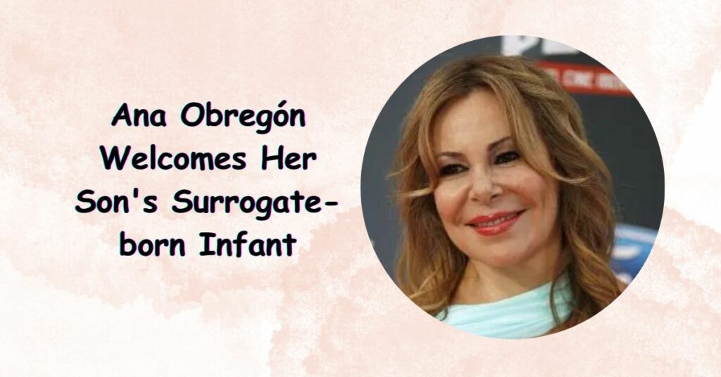 Ana Obregón Welcomes Her Son's, Surrogate-born Infant