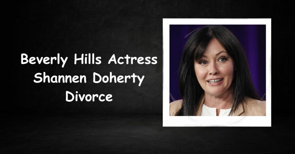 Beverly Hills Actress Shannen Doherty Divorce