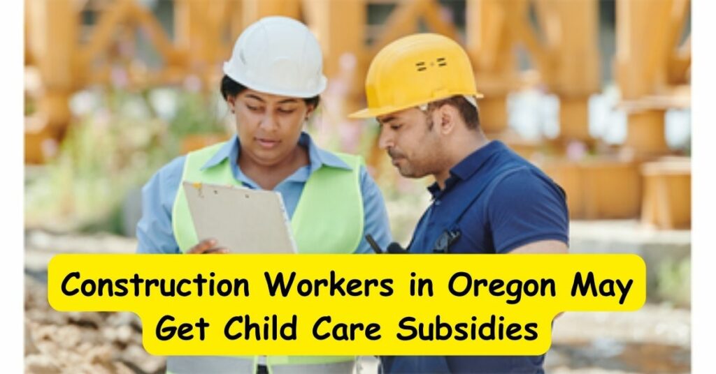 Construction Workers in Oregon May Get Child Care Subsidies