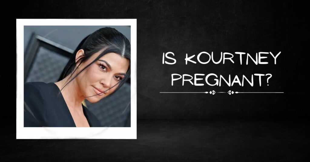 Is Kourtney Pregnant?