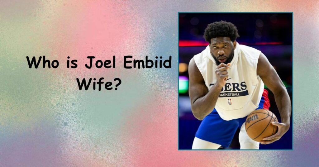 Who is Joel Embiid Wife?