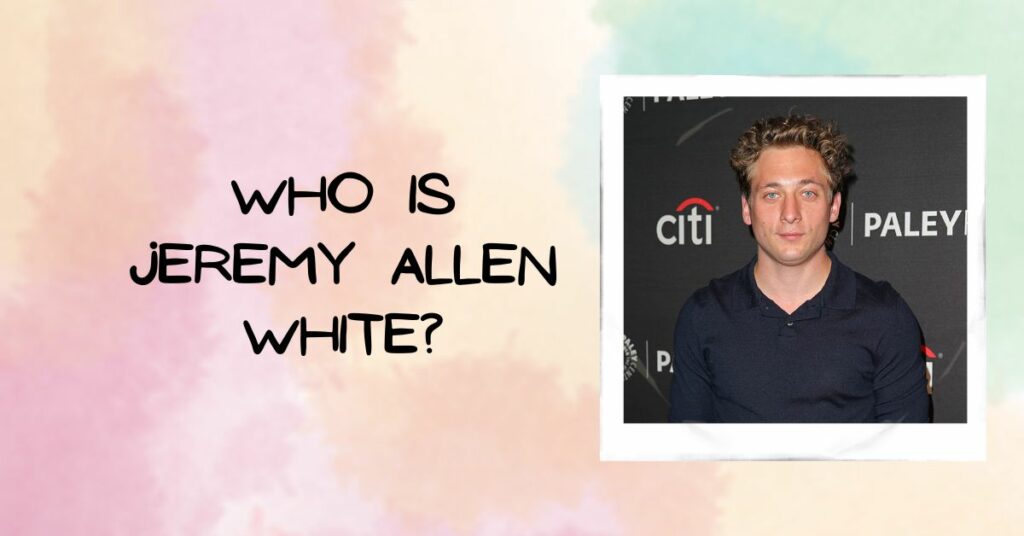 Who is Jeremy Allen White?